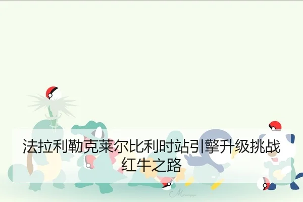 法拉利勒克莱尔比利时站引擎升级挑战红牛之路